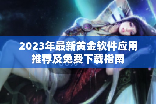 2023年最新黄金软件应用推荐及免费下载指南