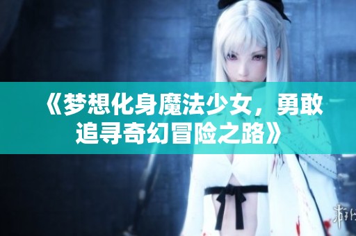 《梦想化身魔法少女，勇敢追寻奇幻冒险之路》