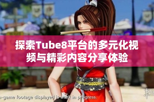 探索Tube8平台的多元化视频与精彩内容分享体验