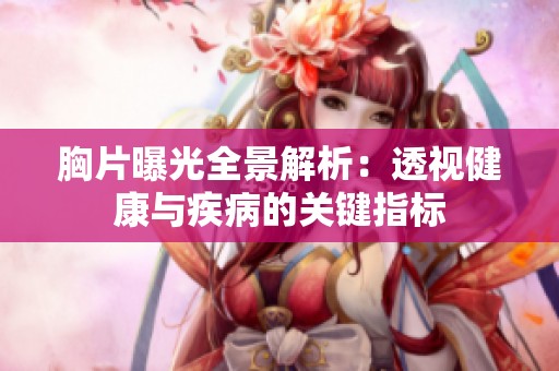 胸片曝光全景解析：透视健康与疾病的关键指标