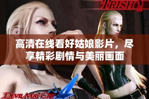 高清在线看好姑娘影片，尽享精彩剧情与美丽画面