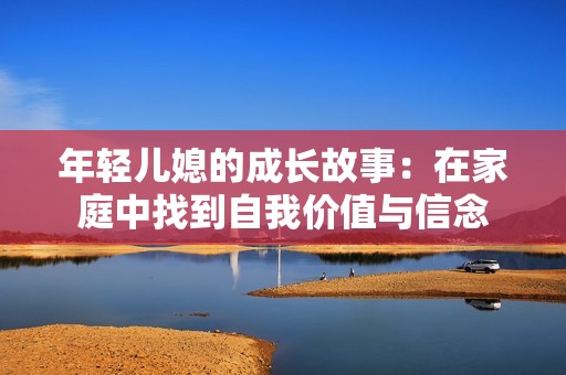 年轻儿媳的成长故事：在家庭中找到自我价值与信念