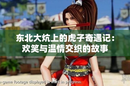 东北大炕上的虎子奇遇记：欢笑与温情交织的故事