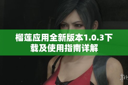 榴莲应用全新版本1.0.3下载及使用指南详解
