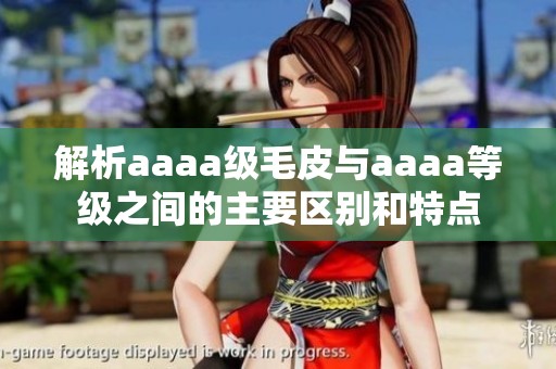 解析aaaa级毛皮与aaaa等级之间的主要区别和特点