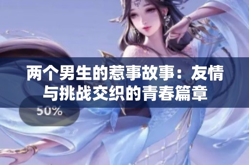 两个男生的惹事故事：友情与挑战交织的青春篇章