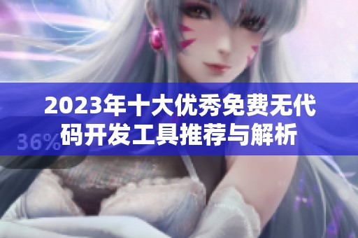2023年十大优秀免费无代码开发工具推荐与解析