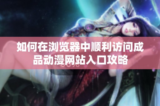 如何在浏览器中顺利访问成品动漫网站入口攻略