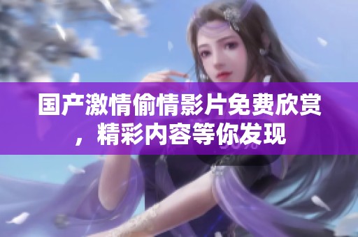国产激情偷情影片免费欣赏，精彩内容等你发现