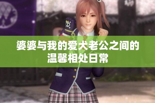 婆婆与我的爱犬老公之间的温馨相处日常