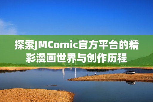探索JMComic官方平台的精彩漫画世界与创作历程