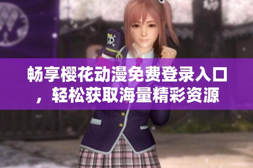 畅享樱花动漫免费登录入口，轻松获取海量精彩资源