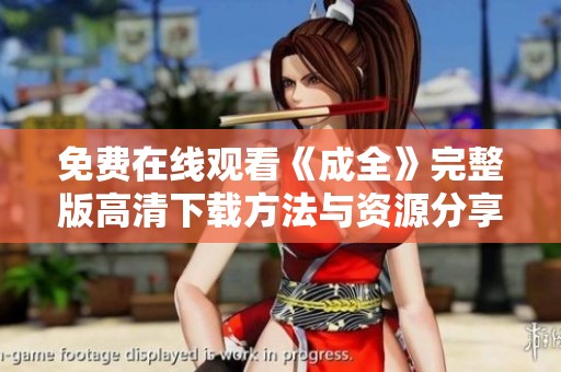 免费在线观看《成全》完整版高清下载方法与资源分享
