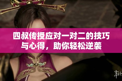 四叔传授应对一对二的技巧与心得，助你轻松逆袭