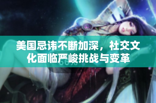 美国忌讳不断加深，社交文化面临严峻挑战与变革