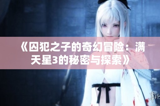 《囚犯之子的奇幻冒险：满天星3的秘密与探索》