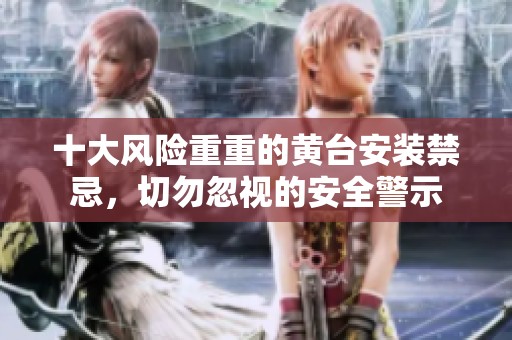 十大风险重重的黄台安装禁忌，切勿忽视的安全警示