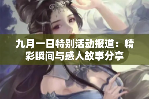 九月一日特别活动报道：精彩瞬间与感人故事分享
