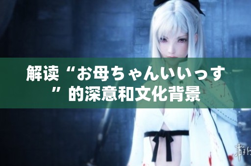 解读“お母ちゃんいいっす”的深意和文化背景