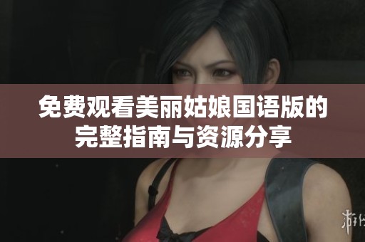 免费观看美丽姑娘国语版的完整指南与资源分享