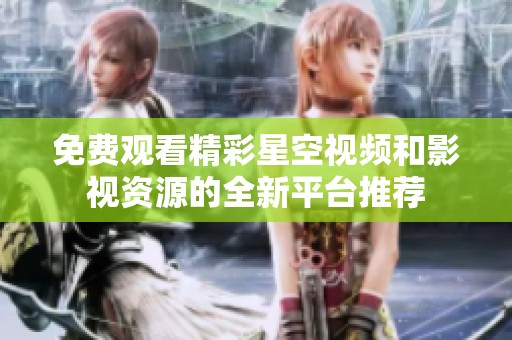 免费观看精彩星空视频和影视资源的全新平台推荐