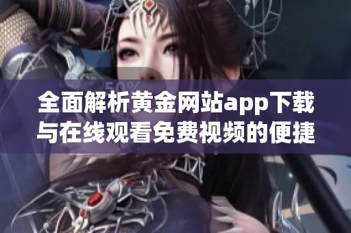 全面解析黄金网站app下载与在线观看免费视频的便捷体验