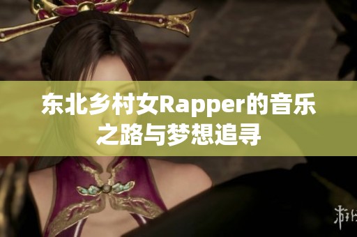 东北乡村女Rapper的音乐之路与梦想追寻
