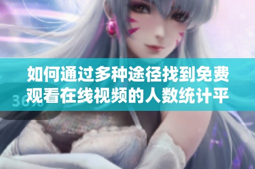 如何通过多种途径找到免费观看在线视频的人数统计平台