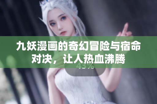 九妖漫画的奇幻冒险与宿命对决，让人热血沸腾