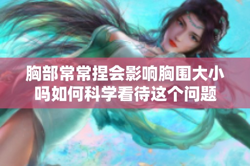 胸部常常捏会影响胸围大小吗如何科学看待这个问题