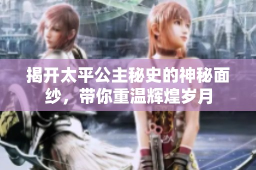 揭开太平公主秘史的神秘面纱，带你重温辉煌岁月
