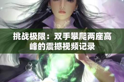 挑战极限：双手攀爬两座高峰的震撼视频记录