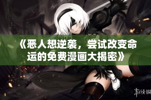 《恶人想逆袭，尝试改变命运的免费漫画大揭密》
