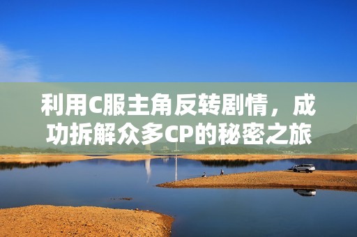 利用C服主角反转剧情，成功拆解众多CP的秘密之旅