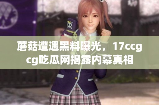 蘑菇遭遇黑料曝光，17ccgcg吃瓜网揭露内幕真相