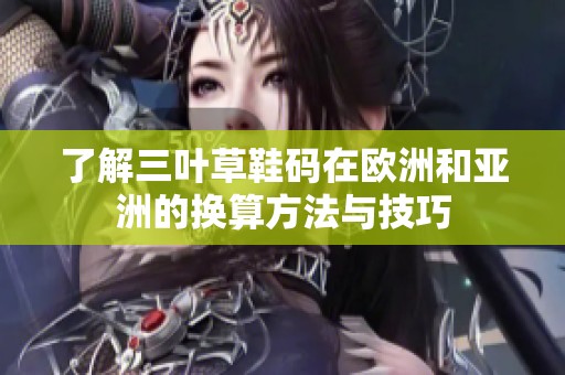 了解三叶草鞋码在欧洲和亚洲的换算方法与技巧