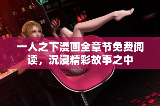 一人之下漫画全章节免费阅读，沉浸精彩故事之中