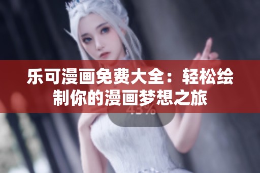 乐可漫画免费大全：轻松绘制你的漫画梦想之旅