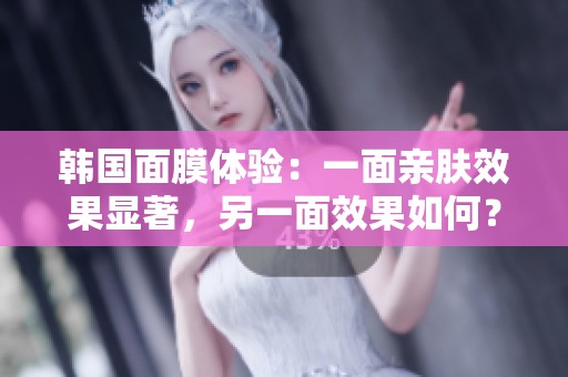 韩国面膜体验：一面亲肤效果显著，另一面效果如何？