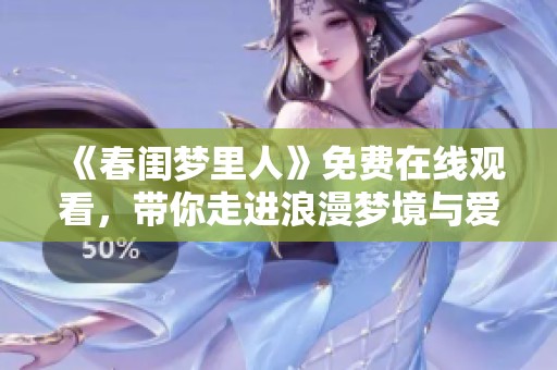 《春闺梦里人》免费在线观看，带你走进浪漫梦境与爱的旅程