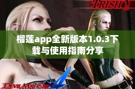榴莲app全新版本1.0.3下载与使用指南分享