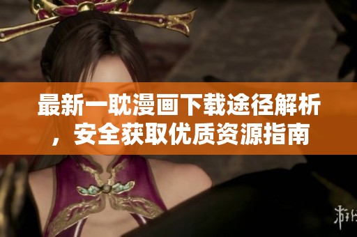 最新一耽漫画下载途径解析，安全获取优质资源指南