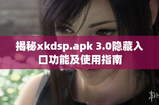 揭秘xkdsp.apk 3.0隐藏入口功能及使用指南
