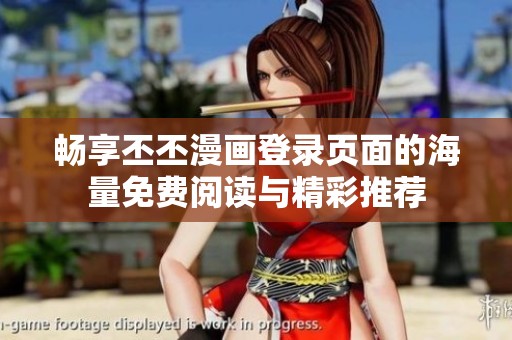 畅享丕丕漫画登录页面的海量免费阅读与精彩推荐
