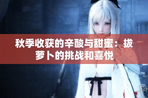 秋季收获的辛酸与甜蜜：拔萝卜的挑战和喜悦