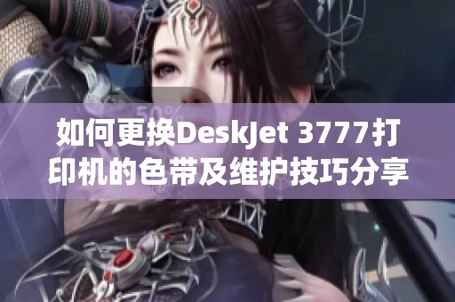 如何更换DeskJet 3777打印机的色带及维护技巧分享