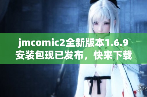 jmcomic2全新版本1.6.9安装包现已发布，快来下载体验吧！