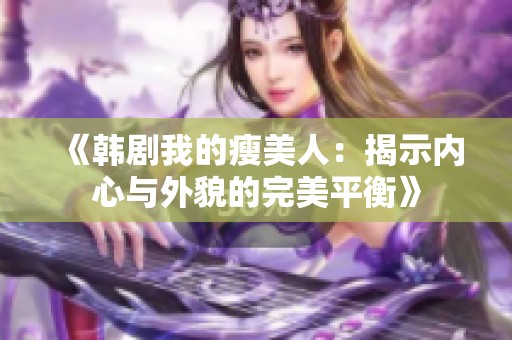 《韩剧我的瘦美人：揭示内心与外貌的完美平衡》