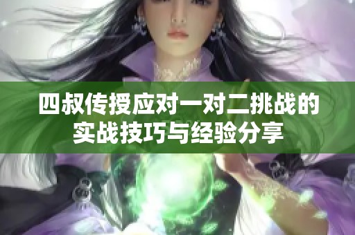 四叔传授应对一对二挑战的实战技巧与经验分享
