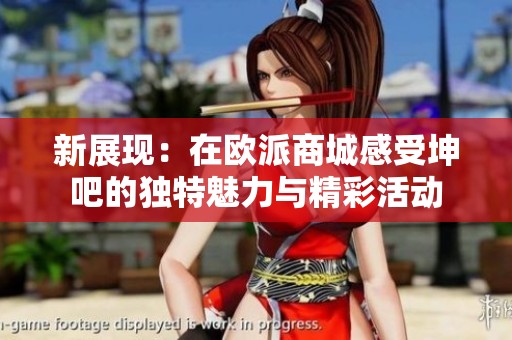 新展现：在欧派商城感受坤吧的独特魅力与精彩活动
